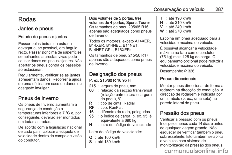 OPEL ASTRA J 2016.5  Manual de Instruções (in Portugues) Conservação do veículo287Rodas
Jantes e pneus
Estado de pneus e jantes Passar pelas beiras da estrada
devagar e, se possível, em ângulo recto. Passar por cima de superfícies semelhantes a aresta