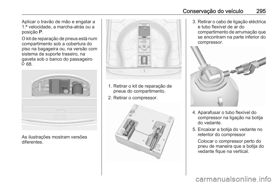 OPEL ASTRA J 2016.5 Manual de Instruções (in Portugues) Conservação do veículo295Aplicar o travão de mão e engatar a
1.ª velocidade, a marcha-atrás ou a
posição P.
O kit de reparação de pneus está num
compartimento sob a cobertura do
piso na b OPEL ASTRA J 2016.5 Manual de Instruções (in Portugues) Conservação do veículo295Aplicar o travão de mão e engatar a
1.ª velocidade, a marcha-atrás ou a
posição P.
O kit de reparação de pneus está num
compartimento sob a cobertura do
piso na b
