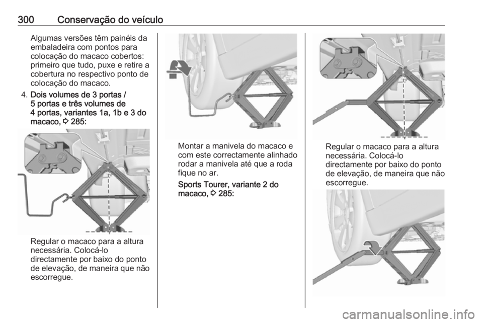 OPEL ASTRA J 2016.5 Manual de Instruções (in Portugues) 300Conservação do veículoAlgumas versões têm painéis da
embaladeira com pontos para
colocação do macaco cobertos:
primeiro que tudo, puxe e retire a
cobertura no respectivo ponto de
colocaçã OPEL ASTRA J 2016.5 Manual de Instruções (in Portugues) 300Conservação do veículoAlgumas versões têm painéis da
embaladeira com pontos para
colocação do macaco cobertos:
primeiro que tudo, puxe e retire a
cobertura no respectivo ponto de
colocaçã