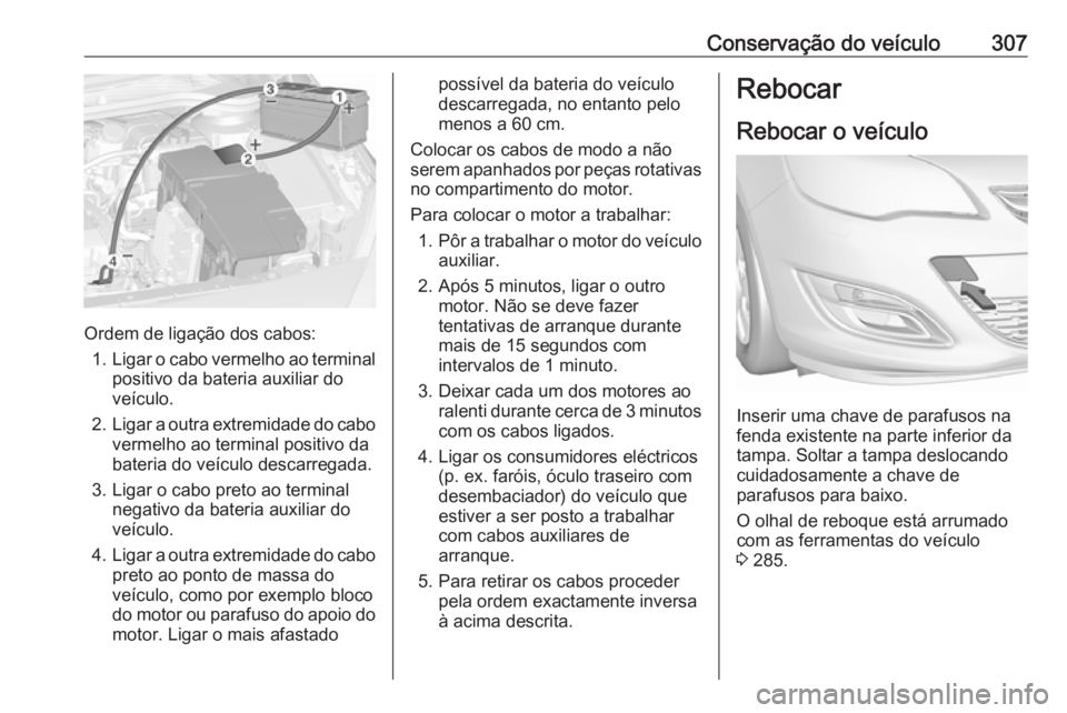 OPEL ASTRA J 2016.5 Manual de Instruções (in Portugues) Conservação do veículo307
Ordem de ligação dos cabos:1. Ligar o cabo vermelho ao terminal
positivo da bateria auxiliar do
veículo.
2. Ligar a outra extremidade do cabo
vermelho ao terminal posit OPEL ASTRA J 2016.5 Manual de Instruções (in Portugues) Conservação do veículo307
Ordem de ligação dos cabos:1. Ligar o cabo vermelho ao terminal
positivo da bateria auxiliar do
veículo.
2. Ligar a outra extremidade do cabo
vermelho ao terminal posit
