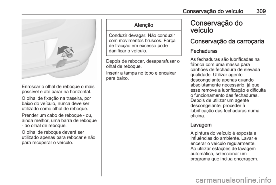 OPEL ASTRA J 2016.5 Manual de Instruções (in Portugues) Conservação do veículo309
Enroscar o olhal de reboque o mais
possível e até parar na horizontal.
O olhal de fixação na traseira, por
baixo do veículo, nunca deve ser
utilizado como olhal de re OPEL ASTRA J 2016.5 Manual de Instruções (in Portugues) Conservação do veículo309
Enroscar o olhal de reboque o mais
possível e até parar na horizontal.
O olhal de fixação na traseira, por
baixo do veículo, nunca deve ser
utilizado como olhal de re