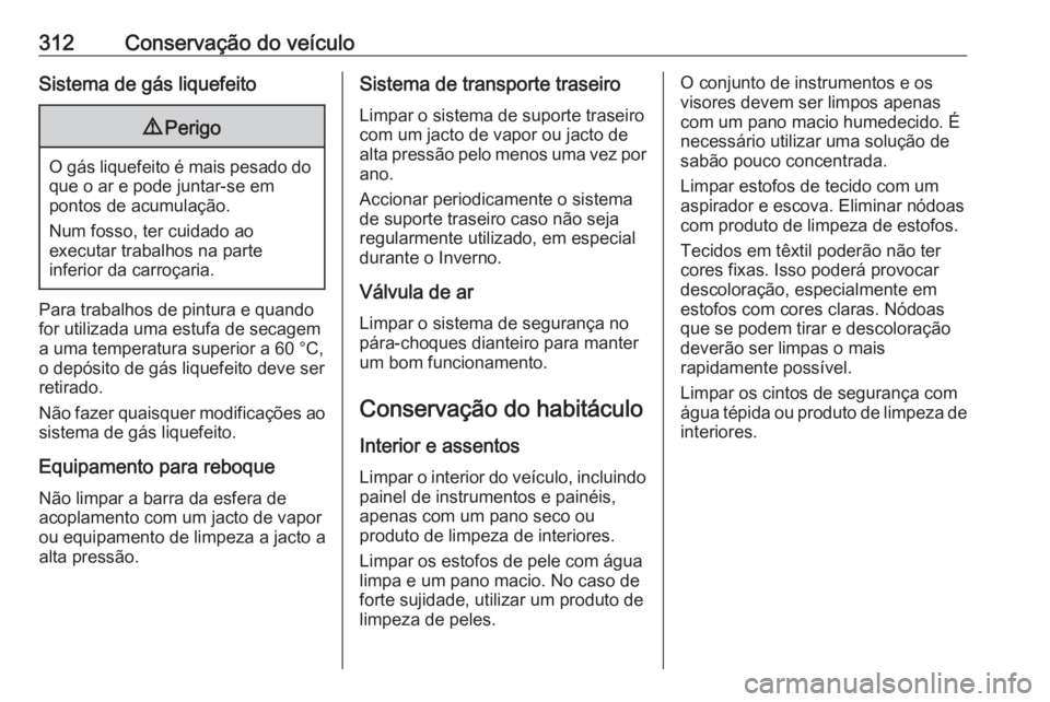 OPEL ASTRA J 2016.5 Manual de Instruções (in Portugues) 312Conservação do veículoSistema de gás liquefeito9Perigo
O gás liquefeito é mais pesado do
que o ar e pode juntar-se em
pontos de acumulação.
Num fosso, ter cuidado ao
executar trabalhos na p OPEL ASTRA J 2016.5 Manual de Instruções (in Portugues) 312Conservação do veículoSistema de gás liquefeito9Perigo
O gás liquefeito é mais pesado do
que o ar e pode juntar-se em
pontos de acumulação.
Num fosso, ter cuidado ao
executar trabalhos na p