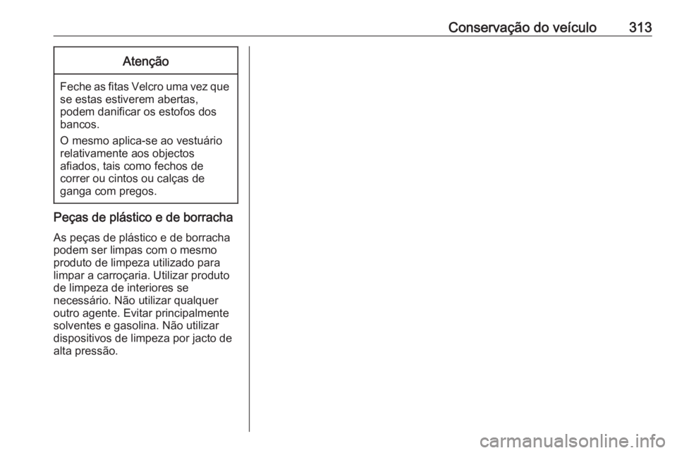 OPEL ASTRA J 2016.5 Manual de Instruções (in Portugues) Conservação do veículo313Atenção
Feche as fitas Velcro uma vez quese estas estiverem abertas,
podem danificar os estofos dos
bancos.
O mesmo aplica-se ao vestuário relativamente aos objectos
afi OPEL ASTRA J 2016.5 Manual de Instruções (in Portugues) Conservação do veículo313Atenção
Feche as fitas Velcro uma vez quese estas estiverem abertas,
podem danificar os estofos dos
bancos.
O mesmo aplica-se ao vestuário relativamente aos objectos
afi