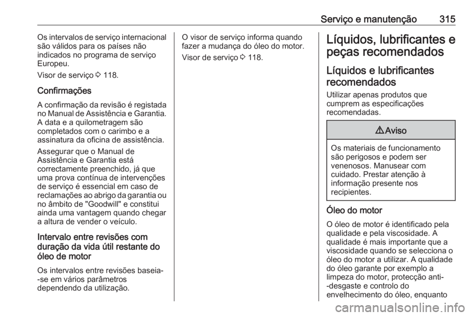 OPEL ASTRA J 2016.5 Manual de Instruções (in Portugues) Serviço e manutenção315Os intervalos de serviço internacional
são válidos para os países não
indicados no programa de serviço
Europeu.
Visor de serviço 3 118.
Confirmações A confirmação OPEL ASTRA J 2016.5 Manual de Instruções (in Portugues) Serviço e manutenção315Os intervalos de serviço internacional
são válidos para os países não
indicados no programa de serviço
Europeu.
Visor de serviço 3 118.
Confirmações A confirmação