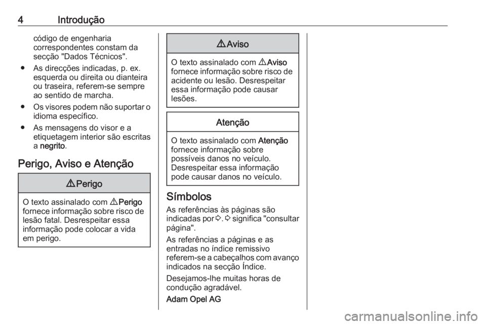 OPEL ASTRA J 2016.5  Manual de Instruções (in Portugues) 4Introduçãocódigo de engenharia
correspondentes constam da
secção "Dados Técnicos".
● As direcções indicadas, p. ex. esquerda ou direita ou dianteira
ou traseira, referem-se sempre
a