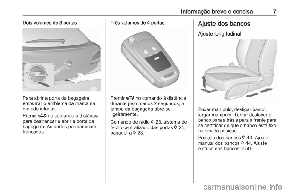 OPEL ASTRA J 2016.5  Manual de Instruções (in Portugues) Informação breve e concisa7Dois volumes de 3 portas
Para abrir a porta da bagageira,
empurrar o emblema da marca na metade inferior.
Premir  x no comando à distância
para destrancar e abrir a port