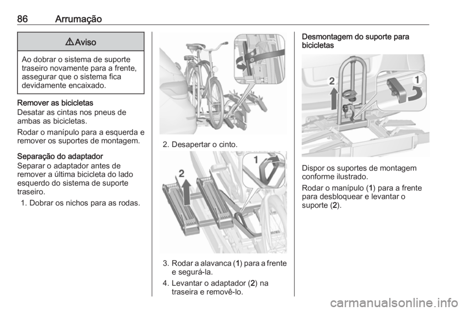 OPEL ASTRA J 2016.5 Manual de Instruções (in Portugues) 86Arrumação9Aviso
Ao dobrar o sistema de suporte
traseiro novamente para a frente,
assegurar que o sistema fica
devidamente encaixado.
Remover as bicicletas
Desatar as cintas nos pneus de
ambas as b OPEL ASTRA J 2016.5 Manual de Instruções (in Portugues) 86Arrumação9Aviso
Ao dobrar o sistema de suporte
traseiro novamente para a frente,
assegurar que o sistema fica
devidamente encaixado.
Remover as bicicletas
Desatar as cintas nos pneus de
ambas as b