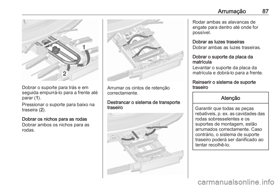 OPEL ASTRA J 2016.5 Manual de Instruções (in Portugues) Arrumação87
Dobrar o suporte para trás e em
seguida empurrá-lo para a frente até parar ( 1).
Pressionar o suporte para baixo na
traseira ( 2).
Dobrar os nichos para as rodas
Dobrar ambos os nicho OPEL ASTRA J 2016.5 Manual de Instruções (in Portugues) Arrumação87
Dobrar o suporte para trás e em
seguida empurrá-lo para a frente até parar ( 1).
Pressionar o suporte para baixo na
traseira ( 2).
Dobrar os nichos para as rodas
Dobrar ambos os nicho