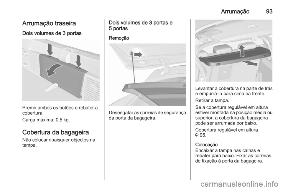 OPEL ASTRA J 2016.5 Manual de Instruções (in Portugues) Arrumação93Arrumação traseiraDois volumes de 3 portas
Premir ambos os botões e rebater a
cobertura.
Carga máxima: 0,5 kg.
Cobertura da bagageira Não colocar quaisquer objectos na
tampa.
Dois vo OPEL ASTRA J 2016.5 Manual de Instruções (in Portugues) Arrumação93Arrumação traseiraDois volumes de 3 portas
Premir ambos os botões e rebater a
cobertura.
Carga máxima: 0,5 kg.
Cobertura da bagageira Não colocar quaisquer objectos na
tampa.
Dois vo