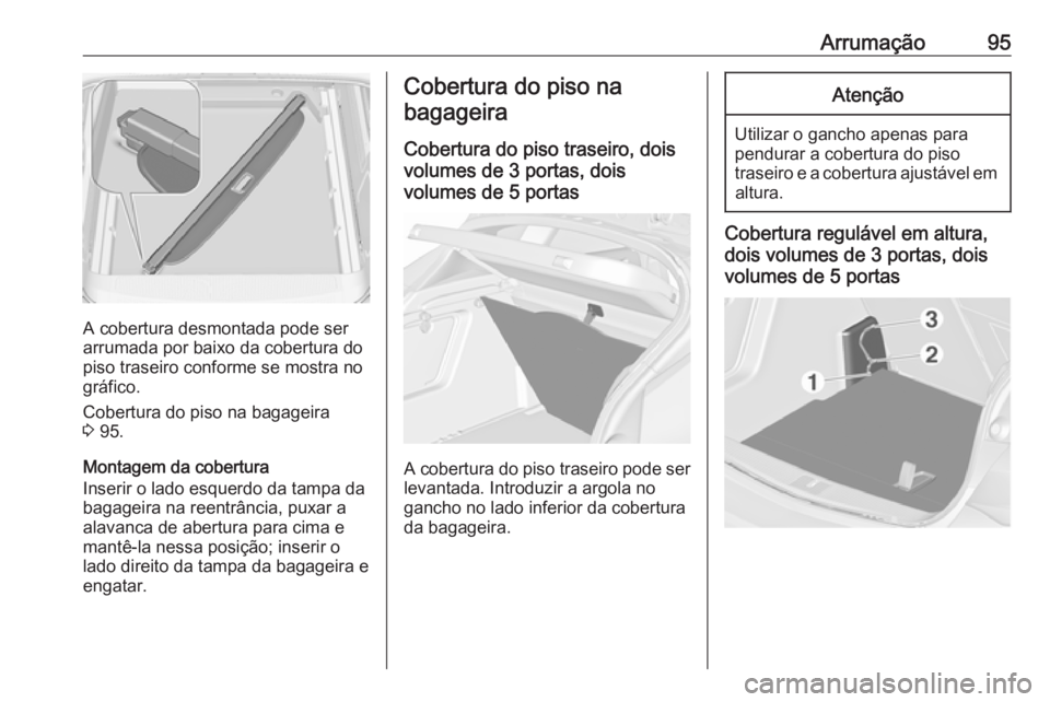 OPEL ASTRA J 2016.5 Manual de Instruções (in Portugues) Arrumação95
A cobertura desmontada pode ser
arrumada por baixo da cobertura do
piso traseiro conforme se mostra no
gráfico.
Cobertura do piso na bagageira
3 95.
Montagem da cobertura
Inserir o lad OPEL ASTRA J 2016.5 Manual de Instruções (in Portugues) Arrumação95
A cobertura desmontada pode ser
arrumada por baixo da cobertura do
piso traseiro conforme se mostra no
gráfico.
Cobertura do piso na bagageira
3 95.
Montagem da cobertura
Inserir o lad