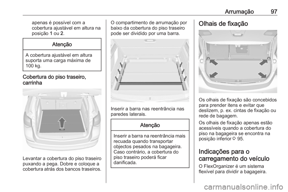 OPEL ASTRA J 2016.5 Manual de Instruções (in Portugues) Arrumação97apenas é possível com a
cobertura ajustável em altura na
posição 1 ou 2.Atenção
A cobertura ajustável em altura
suporta uma carga máxima de
100 kg.
Cobertura do piso traseiro,
OPEL ASTRA J 2016.5 Manual de Instruções (in Portugues) Arrumação97apenas é possível com a
cobertura ajustável em altura na
posição 1 ou 2.Atenção
A cobertura ajustável em altura
suporta uma carga máxima de
100 kg.
Cobertura do piso traseiro,