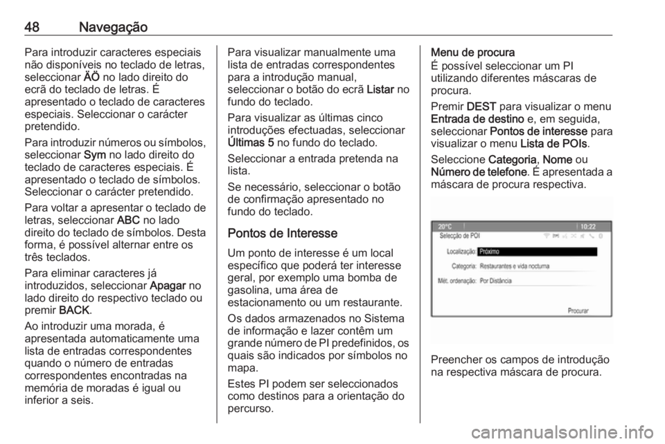 OPEL ASTRA J 2017 Manual de Informação e Lazer (in Portugues) 48NavegaçãoPara introduzir caracteres especiais
não disponíveis no teclado de letras,
seleccionar ÄÖ no lado direito do
ecrã do teclado de letras. É
apresentado o teclado de caracteres
especi OPEL ASTRA J 2017 Manual de Informação e Lazer (in Portugues) 48NavegaçãoPara introduzir caracteres especiais
não disponíveis no teclado de letras,
seleccionar ÄÖ no lado direito do
ecrã do teclado de letras. É
apresentado o teclado de caracteres
especi