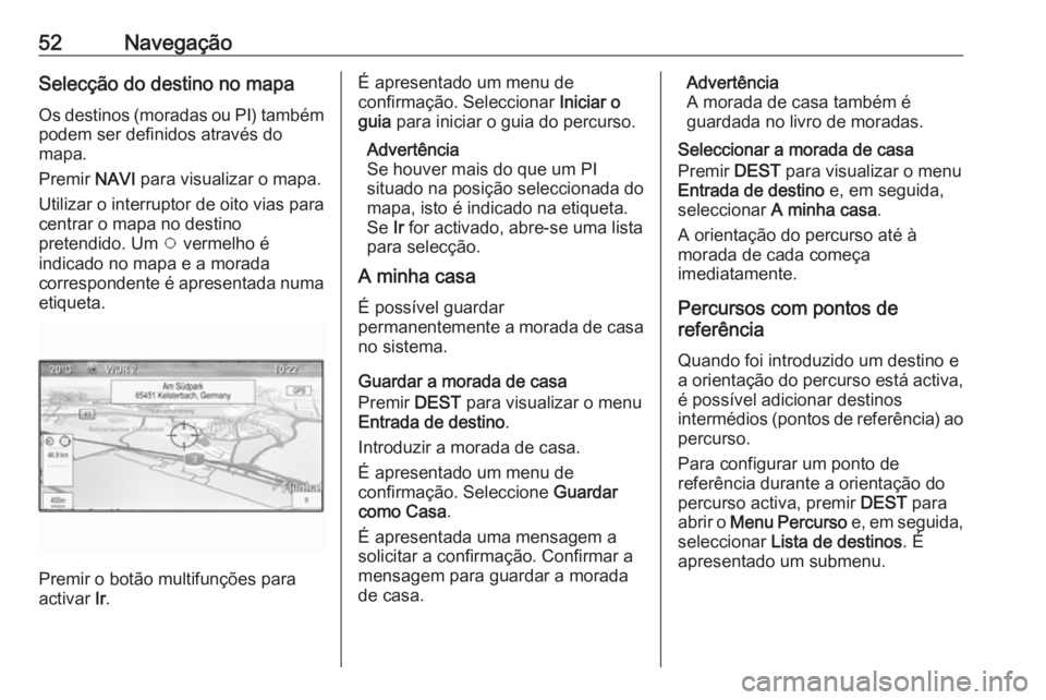 OPEL ASTRA J 2017 Manual de Informação e Lazer (in Portugues) 52NavegaçãoSelecção do destino no mapa
Os destinos (moradas ou PI) também podem ser definidos através do
mapa.
Premir NAVI para visualizar o mapa.
Utilizar o interruptor de oito vias para
centr OPEL ASTRA J 2017 Manual de Informação e Lazer (in Portugues) 52NavegaçãoSelecção do destino no mapa
Os destinos (moradas ou PI) também podem ser definidos através do
mapa.
Premir NAVI para visualizar o mapa.
Utilizar o interruptor de oito vias para
centr