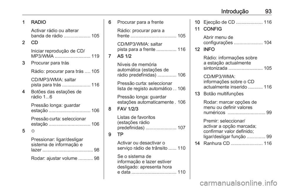 OPEL ASTRA J 2017  Manual de Informação e Lazer (in Portugues) Introdução931 RADIOActivar rádio ou alterar
banda de rádio ....................105
2 CD
Iniciar reprodução de CD/
MP3/WMA ........................... 119
3 Procurar para trás
Rádio: procurar p