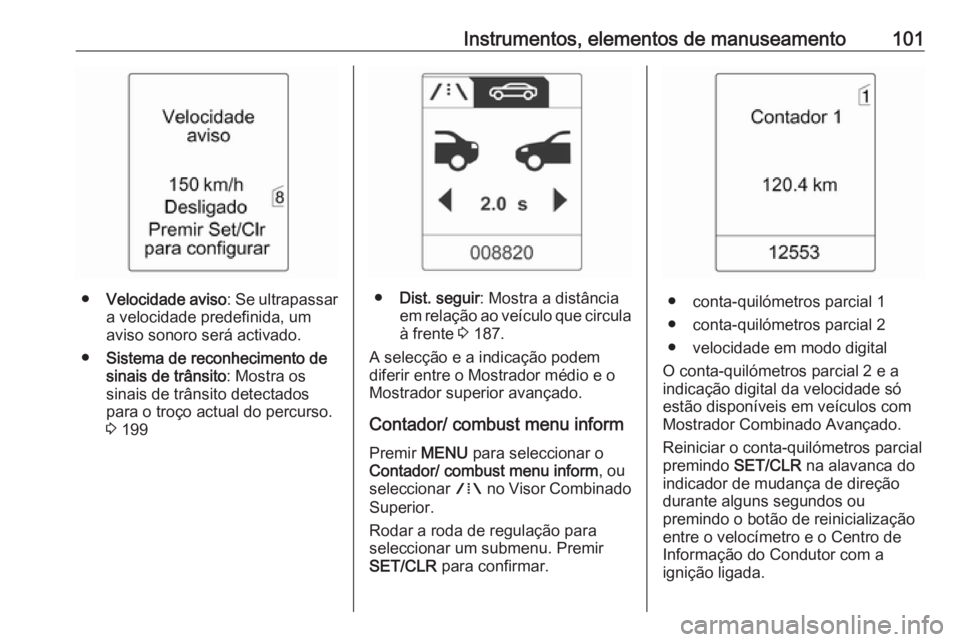 OPEL ASTRA J 2017 Manual de Instruções (in Portugues) Instrumentos, elementos de manuseamento101
●Velocidade aviso : Se ultrapassar
a velocidade predefinida, um
aviso sonoro será activado.
● Sistema de reconhecimento de
sinais de trânsito : Mostra OPEL ASTRA J 2017 Manual de Instruções (in Portugues) Instrumentos, elementos de manuseamento101
●Velocidade aviso : Se ultrapassar
a velocidade predefinida, um
aviso sonoro será activado.
● Sistema de reconhecimento de
sinais de trânsito : Mostra