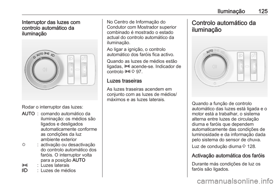 OPEL ASTRA J 2017  Manual de Instruções (in Portugues) Iluminação125Interruptor das luzes com
controlo automático da
iluminação
Rodar o interruptor das luzes:
AUTO:comando automático da
iluminação: os médios são
ligados e desligados
automaticame