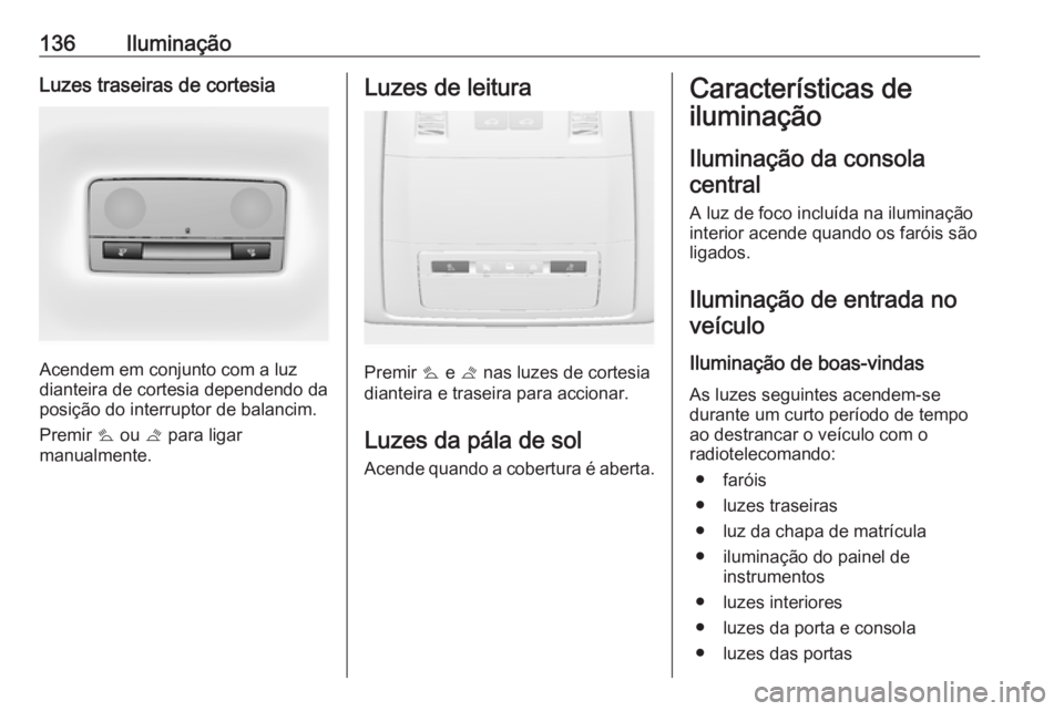 OPEL ASTRA J 2017  Manual de Instruções (in Portugues) 136IluminaçãoLuzes traseiras de cortesia
Acendem em conjunto com a luz
dianteira de cortesia dependendo da
posição do interruptor de balancim.
Premir  s ou  t para ligar
manualmente.
Luzes de leit