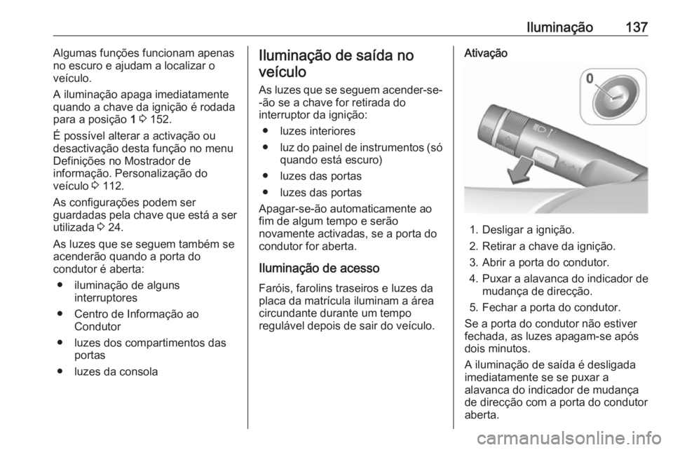OPEL ASTRA J 2017  Manual de Instruções (in Portugues) Iluminação137Algumas funções funcionam apenas
no escuro e ajudam a localizar o
veículo.
A iluminação apaga imediatamente
quando a chave da ignição é rodada
para a posição  1 3  152.
É pos