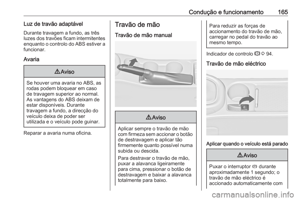 OPEL ASTRA J 2017 Manual de Instruções (in Portugues) Condução e funcionamento165Luz de travão adaptável
Durante travagem a fundo, as três
luzes dos travões ficam intermitentes enquanto o controlo do ABS estiver a
funcionar.
Avaria9 Aviso
Se houver OPEL ASTRA J 2017 Manual de Instruções (in Portugues) Condução e funcionamento165Luz de travão adaptável
Durante travagem a fundo, as três
luzes dos travões ficam intermitentes enquanto o controlo do ABS estiver a
funcionar.
Avaria9 Aviso
Se houver