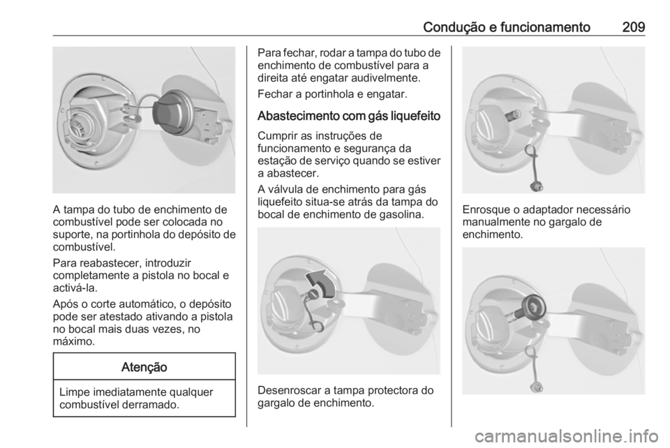 OPEL ASTRA J 2017  Manual de Instruções (in Portugues) Condução e funcionamento209
A tampa do tubo de enchimento de
combustível pode ser colocada no
suporte, na portinhola do depósito de
combustível.
Para reabastecer, introduzir
completamente a pisto