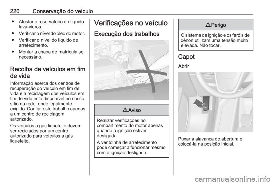 OPEL ASTRA J 2017  Manual de Instruções (in Portugues) 220Conservação do veículo● Atestar o reservatório do líquidolava-vidros.
● Verificar o nível do óleo do motor.
● Verificar o nível do líquido de arrefecimento.
● Montar a chapa de mat