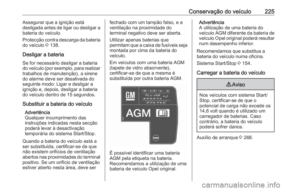 OPEL ASTRA J 2017  Manual de Instruções (in Portugues) Conservação do veículo225Assegurar que a ignição está
desligada antes de ligar ou desligar a bateria do veículo.
Protecção contra descarga da bateria
do veículo  3 138.
Desligar a bateria Se