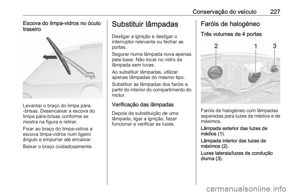OPEL ASTRA J 2017  Manual de Instruções (in Portugues) Conservação do veículo227Escova do limpa-vidros no óculotraseiro
Levantar o braço do limpa pára-
-brisas. Desencaixar a escova do
limpa pára-brisas conforme se
mostra na figura e retirar.
Fixar