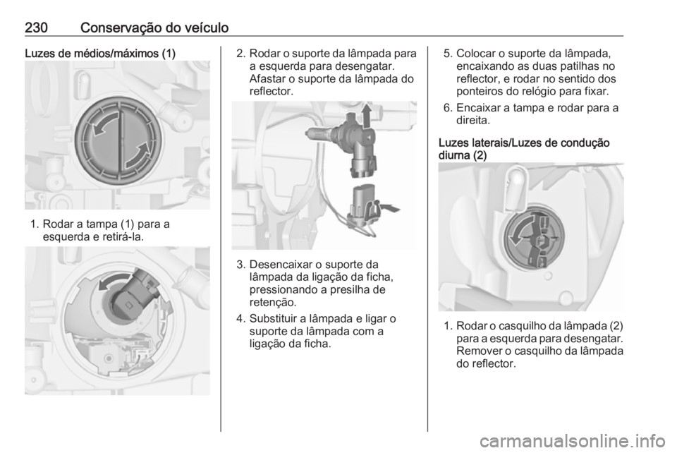 OPEL ASTRA J 2017 Manual de Instruções (in Portugues) 230Conservação do veículoLuzes de médios/máximos (1)
1. Rodar a tampa (1) para aesquerda e retirá-la.
2.Rodar o suporte da lâmpada para
a esquerda para desengatar.
Afastar o suporte da lâmpada OPEL ASTRA J 2017 Manual de Instruções (in Portugues) 230Conservação do veículoLuzes de médios/máximos (1)
1. Rodar a tampa (1) para aesquerda e retirá-la.
2.Rodar o suporte da lâmpada para
a esquerda para desengatar.
Afastar o suporte da lâmpada