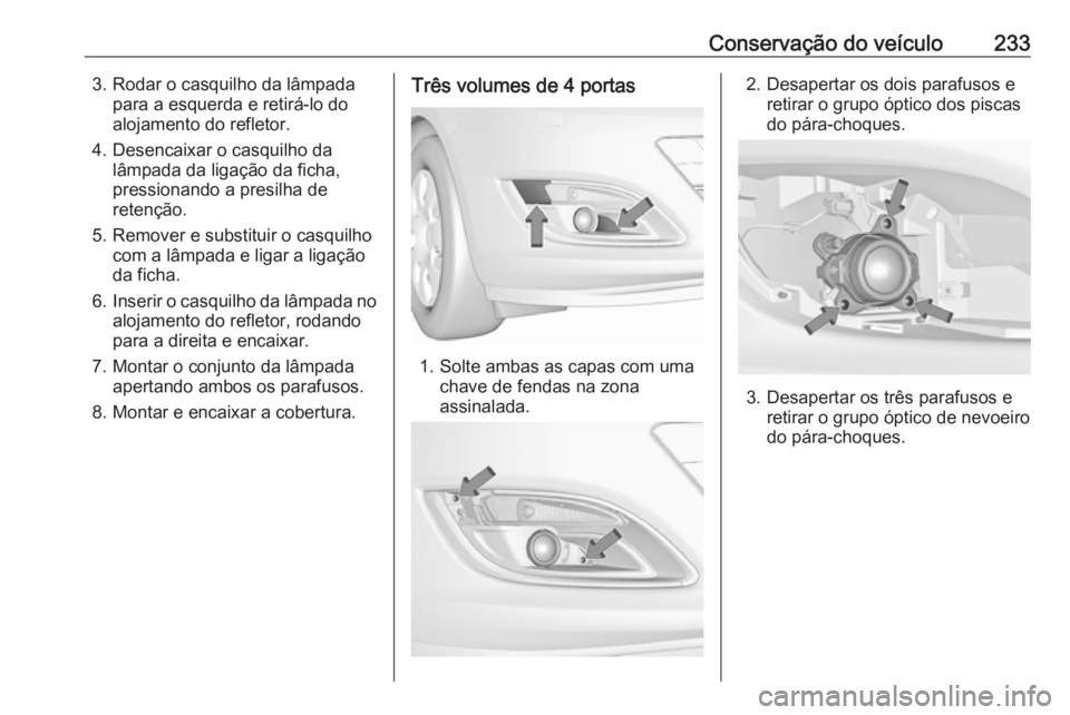 OPEL ASTRA J 2017 Manual de Instruções (in Portugues) Conservação do veículo2333. Rodar o casquilho da lâmpadapara a esquerda e retirá-lo do
alojamento do refletor.
4. Desencaixar o casquilho da lâmpada da ligação da ficha,
pressionando a presilh OPEL ASTRA J 2017 Manual de Instruções (in Portugues) Conservação do veículo2333. Rodar o casquilho da lâmpadapara a esquerda e retirá-lo do
alojamento do refletor.
4. Desencaixar o casquilho da lâmpada da ligação da ficha,
pressionando a presilh