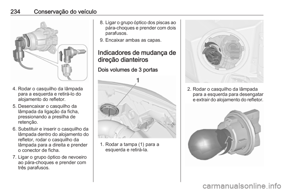 OPEL ASTRA J 2017 Manual de Instruções (in Portugues) 234Conservação do veículo
4. Rodar o casquilho da lâmpadapara a esquerda e retirá-lo do
alojamento do refletor.
5. Desencaixar o casquilho da lâmpada da ligação da ficha,
pressionando a presil OPEL ASTRA J 2017 Manual de Instruções (in Portugues) 234Conservação do veículo
4. Rodar o casquilho da lâmpadapara a esquerda e retirá-lo do
alojamento do refletor.
5. Desencaixar o casquilho da lâmpada da ligação da ficha,
pressionando a presil