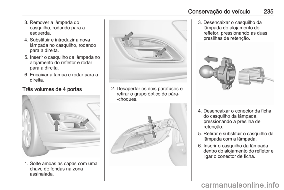 OPEL ASTRA J 2017 Manual de Instruções (in Portugues) Conservação do veículo2353. Remover a lâmpada docasquilho, rodando para a
esquerda.
4. Substituir e introduzir a nova lâmpada no casquilho, rodando
para a direita.
5. Inserir o casquilho da lâmp OPEL ASTRA J 2017 Manual de Instruções (in Portugues) Conservação do veículo2353. Remover a lâmpada docasquilho, rodando para a
esquerda.
4. Substituir e introduzir a nova lâmpada no casquilho, rodando
para a direita.
5. Inserir o casquilho da lâmp