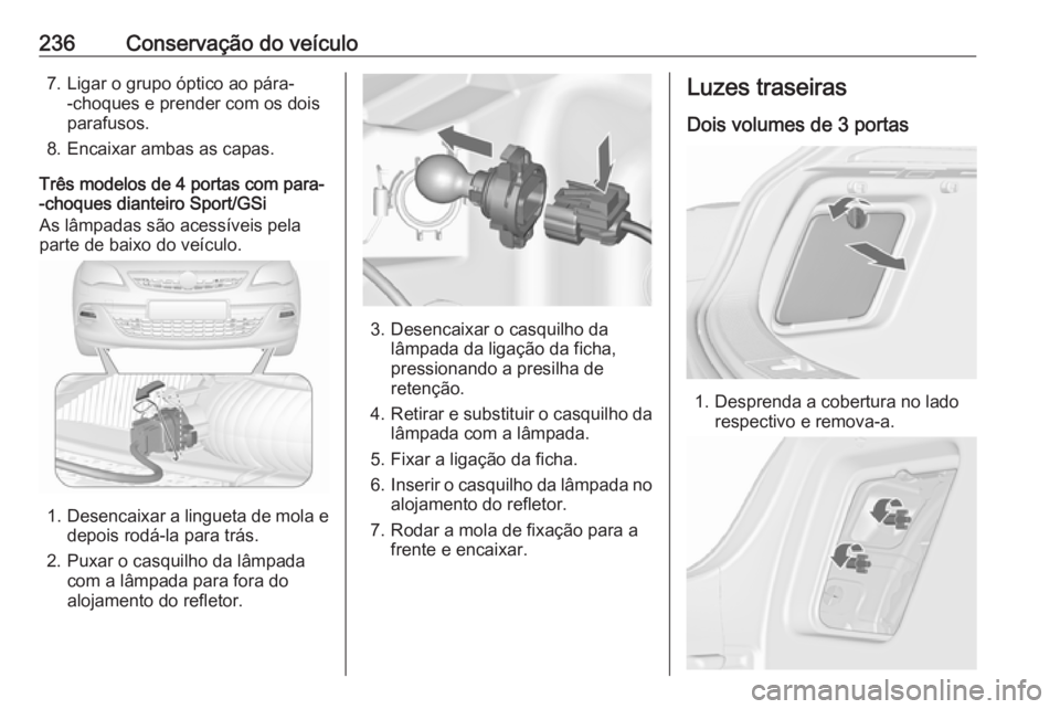 OPEL ASTRA J 2017 Manual de Instruções (in Portugues) 236Conservação do veículo7. Ligar o grupo óptico ao pára--choques e prender com os dois
parafusos.
8. Encaixar ambas as capas.
Três modelos de 4 portas com para-
-choques dianteiro Sport/GSi
As OPEL ASTRA J 2017 Manual de Instruções (in Portugues) 236Conservação do veículo7. Ligar o grupo óptico ao pára--choques e prender com os dois
parafusos.
8. Encaixar ambas as capas.
Três modelos de 4 portas com para-
-choques dianteiro Sport/GSi
As