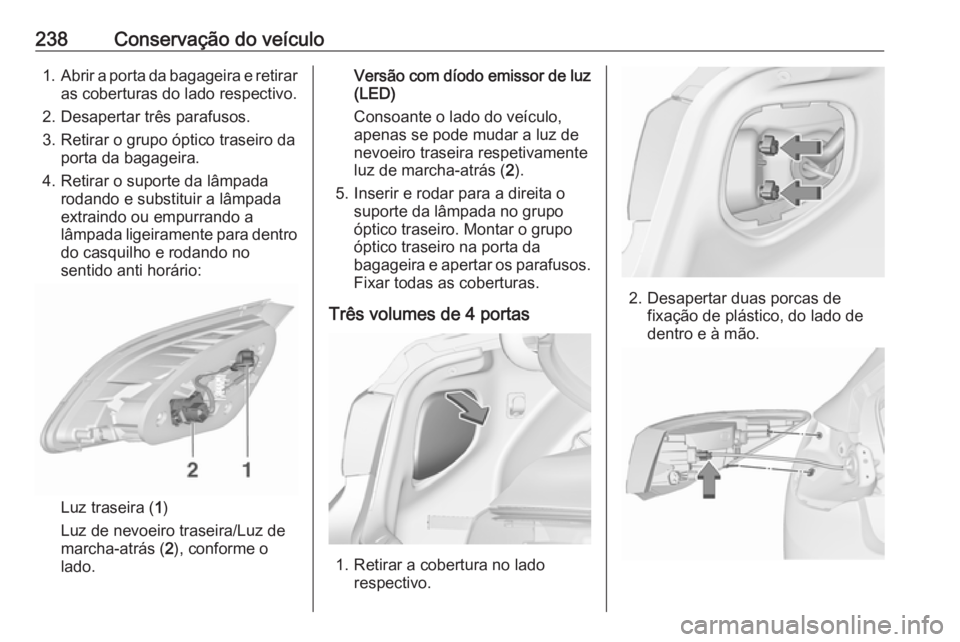 OPEL ASTRA J 2017 Manual de Instruções (in Portugues) 238Conservação do veículo1.Abrir a porta da bagageira e retirar
as coberturas do lado respectivo.
2. Desapertar três parafusos.
3. Retirar o grupo óptico traseiro da porta da bagageira.
4. Retira OPEL ASTRA J 2017 Manual de Instruções (in Portugues) 238Conservação do veículo1.Abrir a porta da bagageira e retirar
as coberturas do lado respectivo.
2. Desapertar três parafusos.
3. Retirar o grupo óptico traseiro da porta da bagageira.
4. Retira