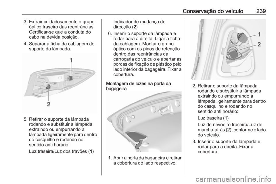 OPEL ASTRA J 2017 Manual de Instruções (in Portugues) Conservação do veículo2393. Extrair cuidadosamente o grupoóptico traseiro das reentrâncias.
Certificar-se que a conduta do
cabo na devida posição.
4. Separar a ficha da cablagem do suporte da l OPEL ASTRA J 2017 Manual de Instruções (in Portugues) Conservação do veículo2393. Extrair cuidadosamente o grupoóptico traseiro das reentrâncias.
Certificar-se que a conduta do
cabo na devida posição.
4. Separar a ficha da cablagem do suporte da l