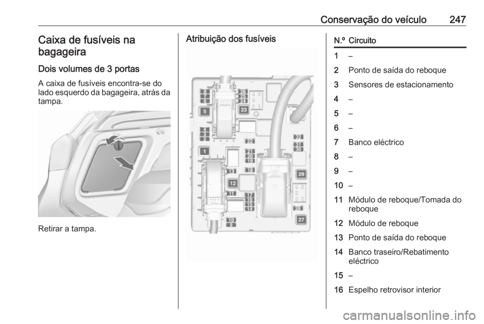 OPEL ASTRA J 2017 Manual de Instruções (in Portugues) Conservação do veículo247Caixa de fusíveis nabagageira
Dois volumes de 3 portas A caixa de fusíveis encontra-se do
lado esquerdo da bagageira, atrás da
tampa.
Retirar a tampa.
Atribuição dos f OPEL ASTRA J 2017 Manual de Instruções (in Portugues) Conservação do veículo247Caixa de fusíveis nabagageira
Dois volumes de 3 portas A caixa de fusíveis encontra-se do
lado esquerdo da bagageira, atrás da
tampa.
Retirar a tampa.
Atribuição dos f