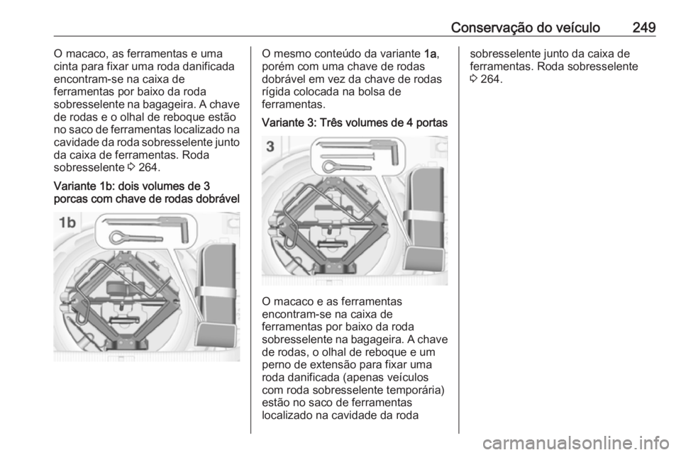 OPEL ASTRA J 2017 Manual de Instruções (in Portugues) Conservação do veículo249O macaco, as ferramentas e uma
cinta para fixar uma roda danificada
encontram-se na caixa de
ferramentas por baixo da roda
sobresselente na bagageira. A chave
de rodas e o OPEL ASTRA J 2017 Manual de Instruções (in Portugues) Conservação do veículo249O macaco, as ferramentas e uma
cinta para fixar uma roda danificada
encontram-se na caixa de
ferramentas por baixo da roda
sobresselente na bagageira. A chave
de rodas e o