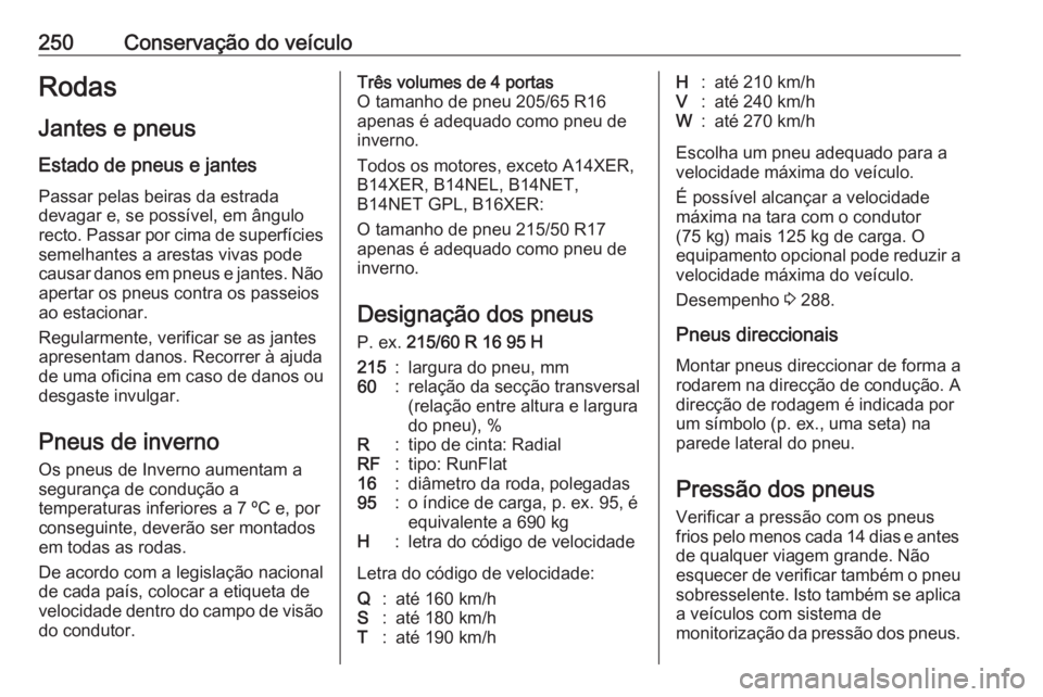 OPEL ASTRA J 2017 Manual de Instruções (in Portugues) 250Conservação do veículoRodas
Jantes e pneus
Estado de pneus e jantes Passar pelas beiras da estrada
devagar e, se possível, em ângulo recto. Passar por cima de superfícies semelhantes a aresta OPEL ASTRA J 2017 Manual de Instruções (in Portugues) 250Conservação do veículoRodas
Jantes e pneus
Estado de pneus e jantes Passar pelas beiras da estrada
devagar e, se possível, em ângulo recto. Passar por cima de superfícies semelhantes a aresta