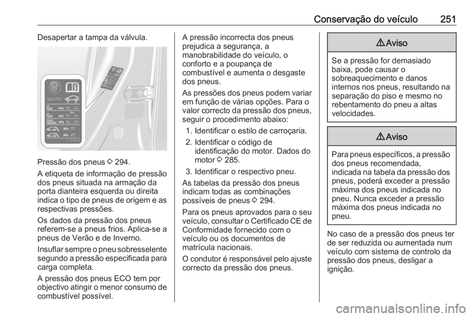 OPEL ASTRA J 2017 Manual de Instruções (in Portugues) Conservação do veículo251Desapertar a tampa da válvula.
Pressão dos pneus 3 294.
A etiqueta de informação de pressão
dos pneus situada na armação da porta dianteira esquerda ou direitaindica OPEL ASTRA J 2017 Manual de Instruções (in Portugues) Conservação do veículo251Desapertar a tampa da válvula.
Pressão dos pneus 3 294.
A etiqueta de informação de pressão
dos pneus situada na armação da porta dianteira esquerda ou direitaindica