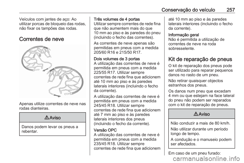 OPEL ASTRA J 2017 Manual de Instruções (in Portugues) Conservação do veículo257Veículos com jantes de aço: Ao
utilizar porcas de bloqueio das rodas,
não fixar os tampões das rodas.
Correntes de neve
Apenas utilize correntes de neve nas
rodas diant OPEL ASTRA J 2017 Manual de Instruções (in Portugues) Conservação do veículo257Veículos com jantes de aço: Ao
utilizar porcas de bloqueio das rodas,
não fixar os tampões das rodas.
Correntes de neve
Apenas utilize correntes de neve nas
rodas diant