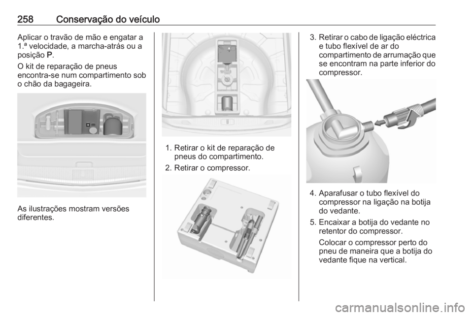 OPEL ASTRA J 2017 Manual de Instruções (in Portugues) 258Conservação do veículoAplicar o travão de mão e engatar a
1.ª velocidade, a marcha-atrás ou a
posição P.
O kit de reparação de pneus
encontra-se num compartimento sob
o chão da bagagei OPEL ASTRA J 2017 Manual de Instruções (in Portugues) 258Conservação do veículoAplicar o travão de mão e engatar a
1.ª velocidade, a marcha-atrás ou a
posição P.
O kit de reparação de pneus
encontra-se num compartimento sob
o chão da bagagei