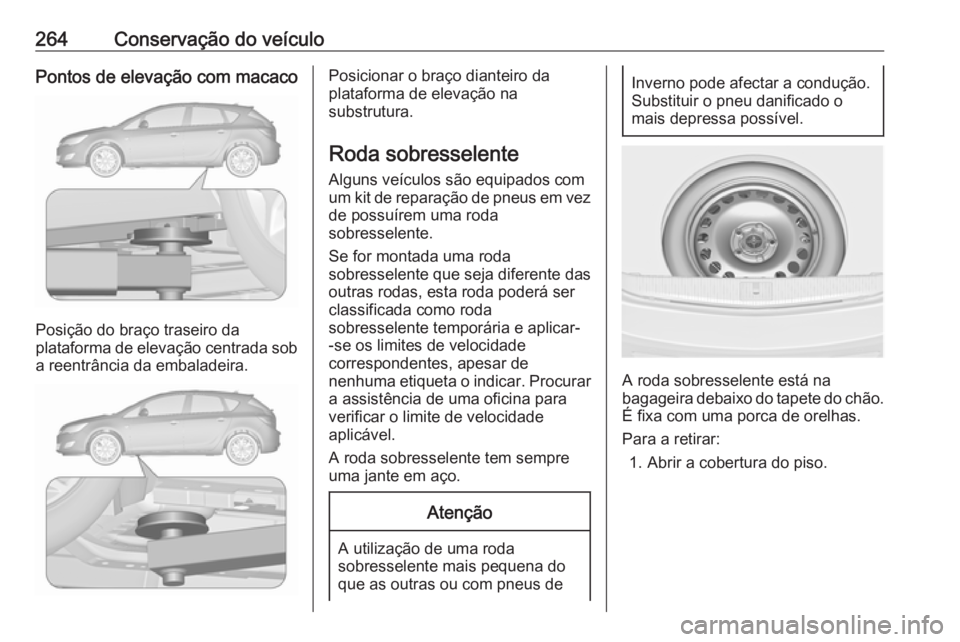 OPEL ASTRA J 2017 Manual de Instruções (in Portugues) 264Conservação do veículoPontos de elevação com macaco
Posição do braço traseiro da
plataforma de elevação centrada sob
a reentrância da embaladeira.
Posicionar o braço dianteiro da
plataf OPEL ASTRA J 2017 Manual de Instruções (in Portugues) 264Conservação do veículoPontos de elevação com macaco
Posição do braço traseiro da
plataforma de elevação centrada sob
a reentrância da embaladeira.
Posicionar o braço dianteiro da
plataf