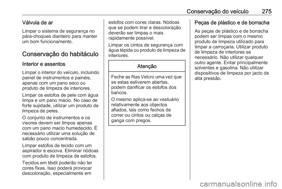 OPEL ASTRA J 2017 Manual de Instruções (in Portugues) Conservação do veículo275Válvula de arLimpar o sistema de segurança no
pára-choques dianteiro para manter
um bom funcionamento.
Conservação do habitáculo
Interior e assentos
Limpar o interior OPEL ASTRA J 2017 Manual de Instruções (in Portugues) Conservação do veículo275Válvula de arLimpar o sistema de segurança no
pára-choques dianteiro para manter
um bom funcionamento.
Conservação do habitáculo
Interior e assentos
Limpar o interior