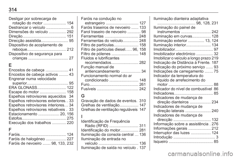 OPEL ASTRA J 2017  Manual de Instruções (in Portugues) 314Desligar por sobrecarga derotação do motor  ....................154
Destrancar o veículo ...................... 6
Dimensões do veículo  ...............292
Direção ...........................