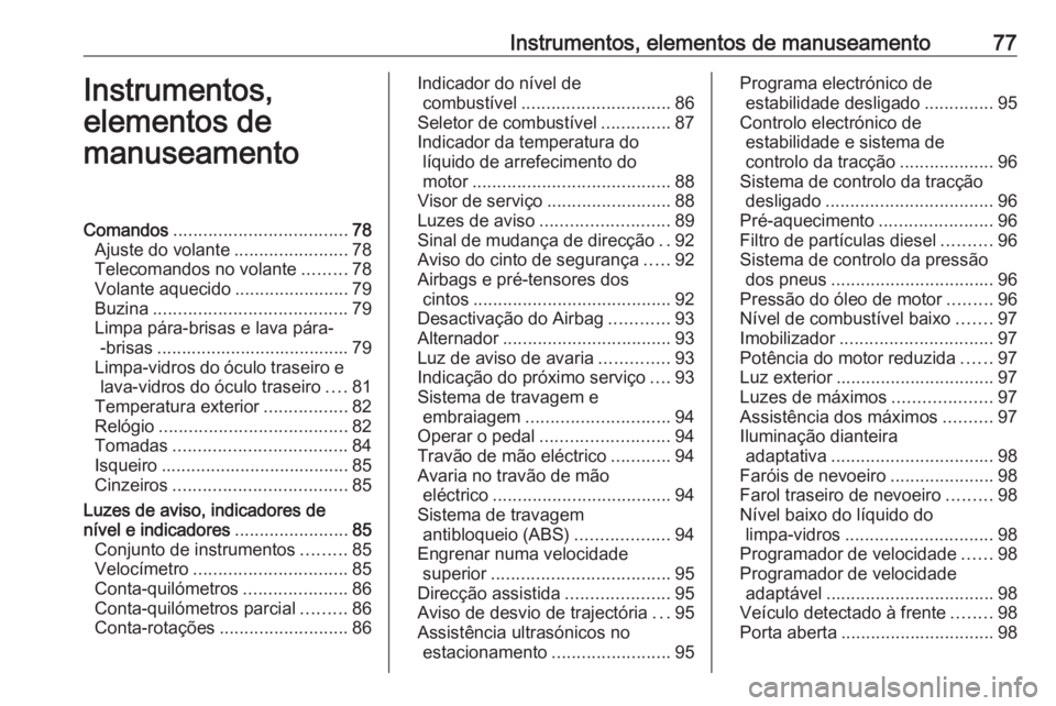 OPEL ASTRA J 2017 Manual de Instruções (in Portugues) Instrumentos, elementos de manuseamento77Instrumentos,
elementos de
manuseamentoComandos ................................... 78
Ajuste do volante .......................78
Telecomandos no volante .... OPEL ASTRA J 2017 Manual de Instruções (in Portugues) Instrumentos, elementos de manuseamento77Instrumentos,
elementos de
manuseamentoComandos ................................... 78
Ajuste do volante .......................78
Telecomandos no volante ....