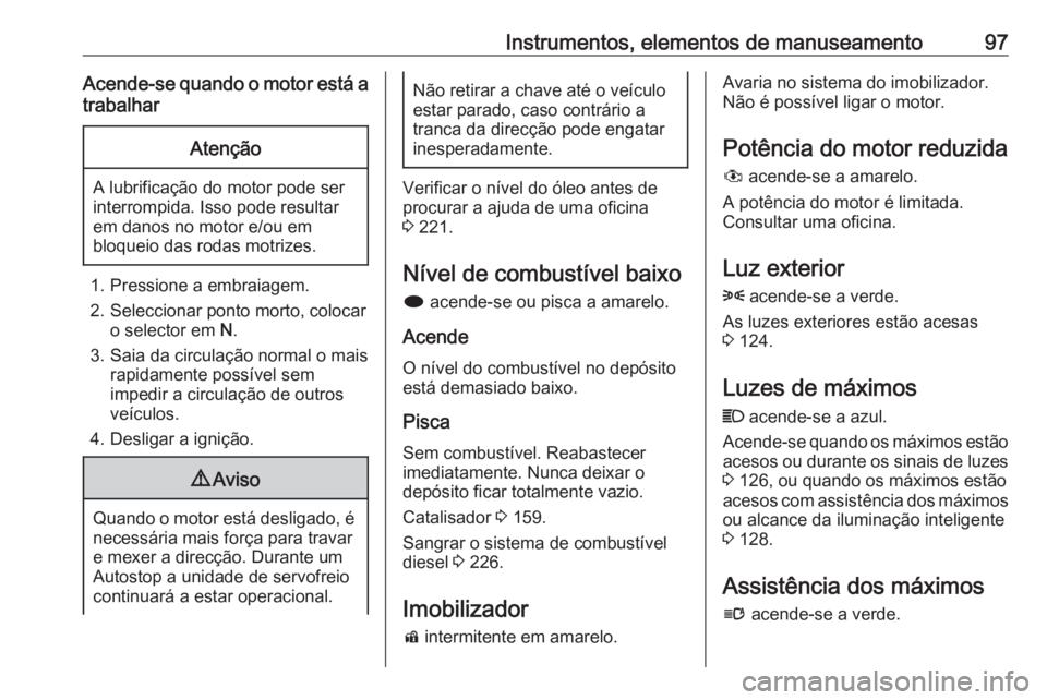 OPEL ASTRA J 2017 Manual de Instruções (in Portugues) Instrumentos, elementos de manuseamento97Acende-se quando o motor está atrabalharAtenção
A lubrificação do motor pode ser
interrompida. Isso pode resultar em danos no motor e/ou em
bloqueio das r OPEL ASTRA J 2017 Manual de Instruções (in Portugues) Instrumentos, elementos de manuseamento97Acende-se quando o motor está atrabalharAtenção
A lubrificação do motor pode ser
interrompida. Isso pode resultar em danos no motor e/ou em
bloqueio das r