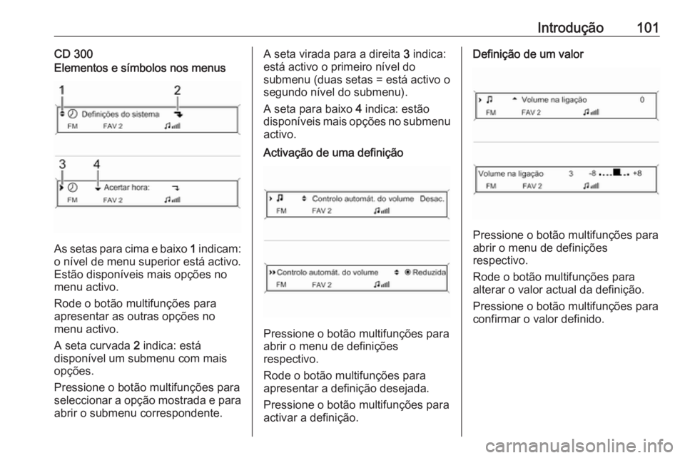 OPEL ASTRA J 2018 Manual de Informação e Lazer (in Portugues) Introdução101CD 300Elementos e símbolos nos menus
As setas para cima e baixo 1 indicam:
o nível de menu superior está activo.
Estão disponíveis mais opções no
menu activo.
Rode o botão multi OPEL ASTRA J 2018 Manual de Informação e Lazer (in Portugues) Introdução101CD 300Elementos e símbolos nos menus
As setas para cima e baixo 1 indicam:
o nível de menu superior está activo.
Estão disponíveis mais opções no
menu activo.
Rode o botão multi