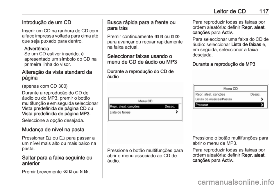 OPEL ASTRA J 2018 Manual de Informação e Lazer (in Portugues) Leitor de CD117Introdução de um CD
Inserir um CD na ranhura de CD com a face impressa voltada para cima até
que seja puxado para dentro.
Advertência
Se um CD estiver inserido, é
apresentado um s OPEL ASTRA J 2018 Manual de Informação e Lazer (in Portugues) Leitor de CD117Introdução de um CD
Inserir um CD na ranhura de CD com a face impressa voltada para cima até
que seja puxado para dentro.
Advertência
Se um CD estiver inserido, é
apresentado um s