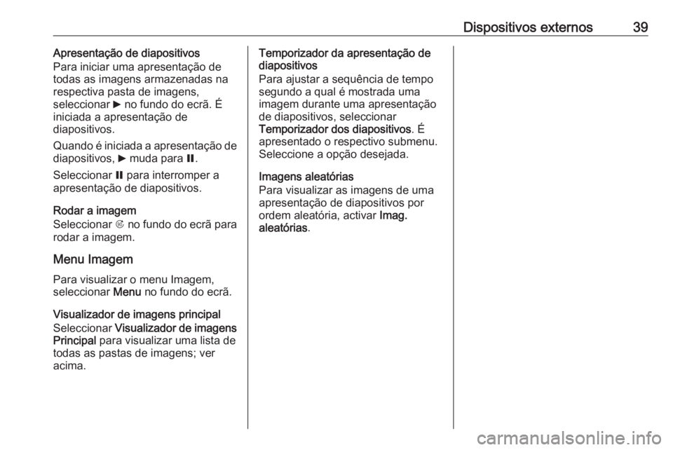 OPEL ASTRA J 2018  Manual de Informação e Lazer (in Portugues) Dispositivos externos39Apresentação de diapositivos
Para iniciar uma apresentação de
todas as imagens armazenadas na respectiva pasta de imagens,
seleccionar  6 no fundo do ecrã. É
iniciada a ap
