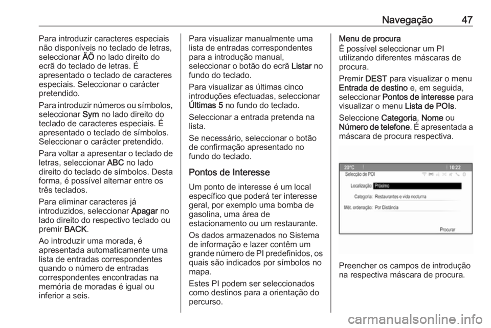 OPEL ASTRA J 2018  Manual de Informação e Lazer (in Portugues) Navegação47Para introduzir caracteres especiais
não disponíveis no teclado de letras,
seleccionar  ÄÖ no lado direito do
ecrã do teclado de letras. É
apresentado o teclado de caracteres
especi