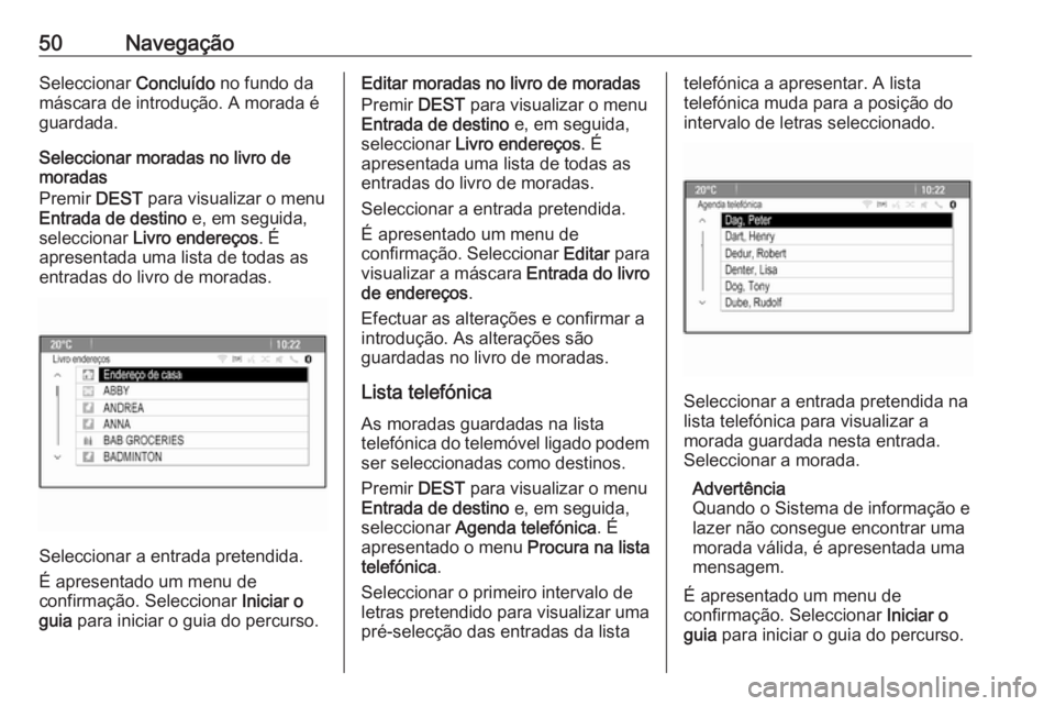 OPEL ASTRA J 2018  Manual de Informação e Lazer (in Portugues) 50NavegaçãoSeleccionar Concluído no fundo da
máscara de introdução. A morada é
guardada.
Seleccionar moradas no livro de
moradas
Premir  DEST para visualizar o menu
Entrada de destino  e, em se